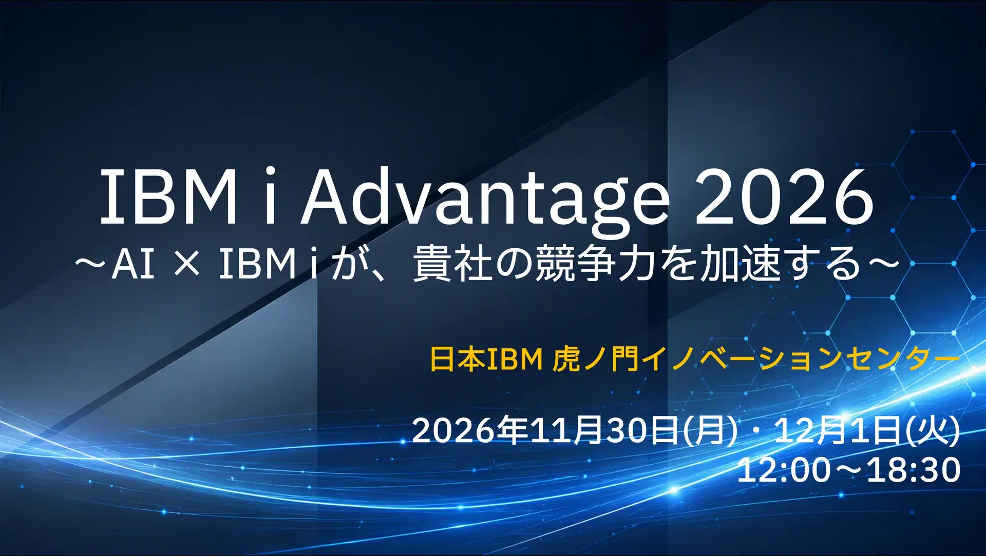IBM i Advantage 2026 〜AI × IBM i が、貴社の競争力を加速する〜 2026年11月30日(月)・12月1日(火)