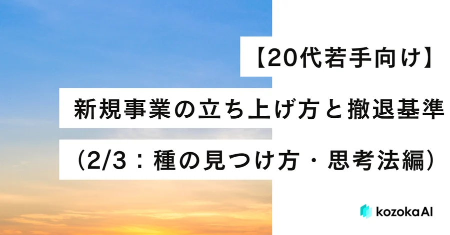 【20代若手向け】新規事業の立ち上げ方と撤退基準(2/3:種の見つけ方・思考法編)
